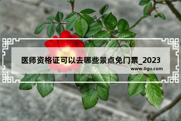 医师资格证可以去哪些景点免门票_2023济南锦屏家园++靠谱吗