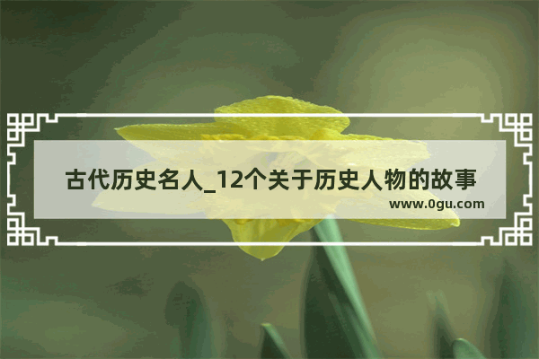 古代历史名人_12个关于历史人物的故事