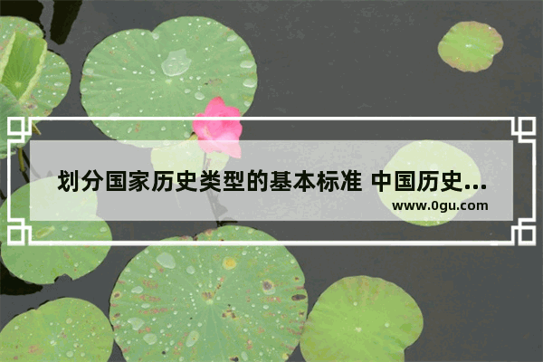 划分国家历史类型的基本标准 中国历史时代划分