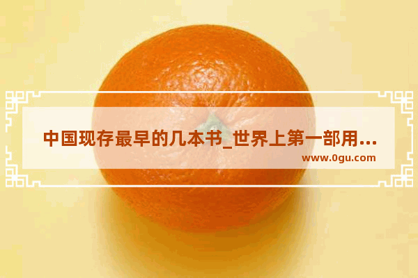 中国现存最早的几本书_世界上第一部用纸印的书籍是什么