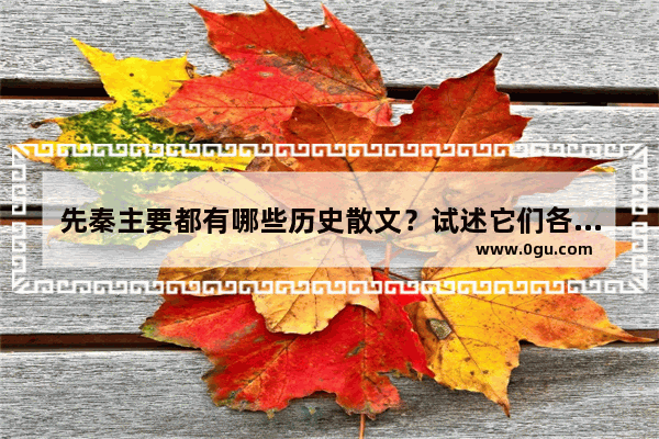 先秦主要都有哪些历史散文？试述它们各自的体例、作者、成书年代,历史文化散文典型