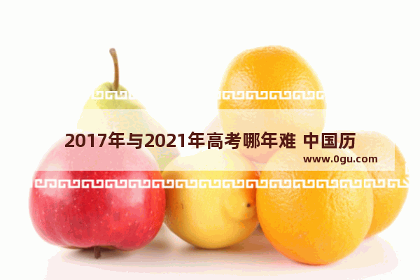 2017年与2021年高考哪年难 中国历史模拟2017