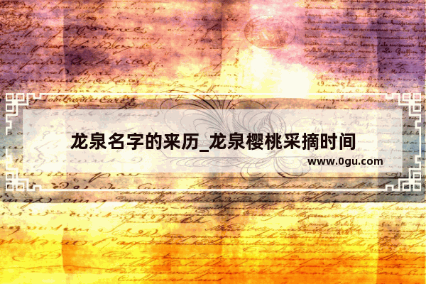 龙泉名字的来历_龙泉樱桃采摘时间