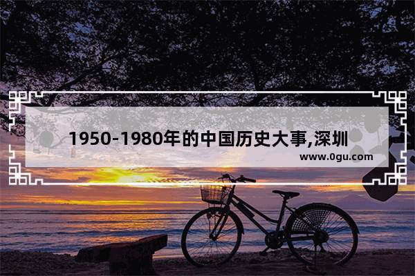 1950-1980年的中国历史大事,深圳卫视中国历史