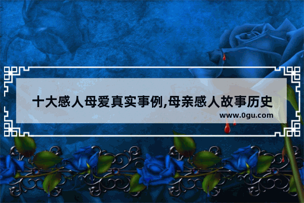 十大感人母爱真实事例,母亲感人故事历史