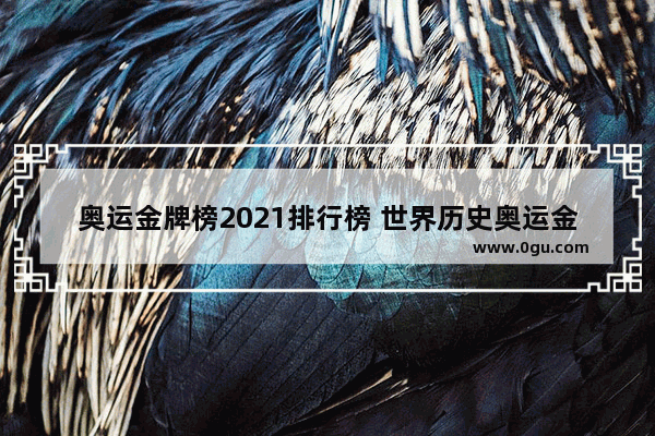 奥运金牌榜2021排行榜 世界历史奥运金牌排名最新