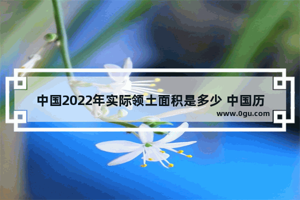 中国2022年实际领土面积是多少 中国历史国土面积