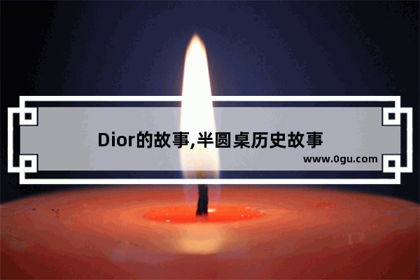 Dior的故事,半圆桌历史故事