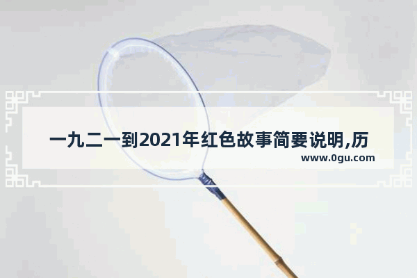 一九二一到2021年红色故事简要说明,历史故事红色文化