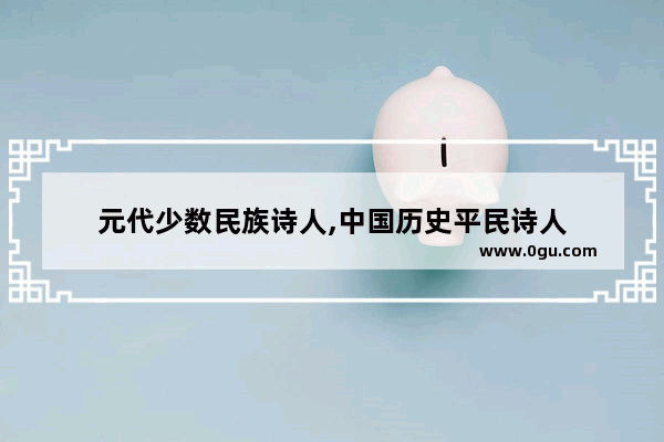 元代少数民族诗人,中国历史平民诗人