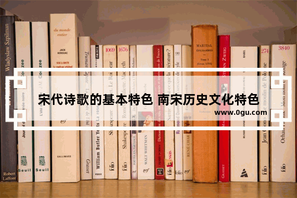 宋代诗歌的基本特色 南宋历史文化特色