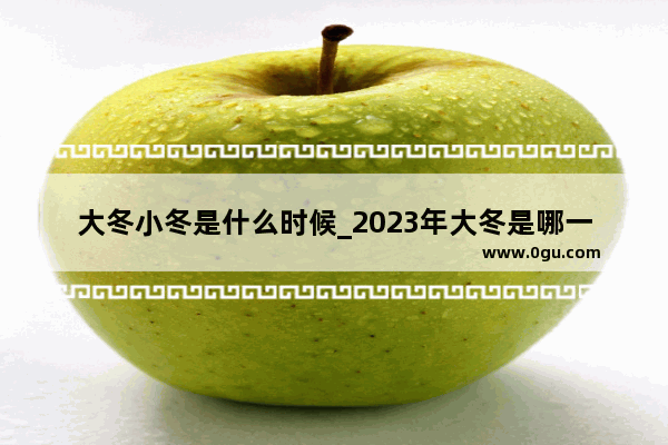 大冬小冬是什么时候_2023年大冬是哪一天