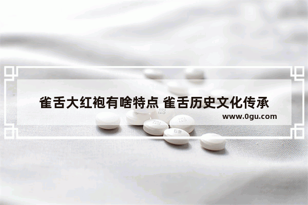 雀舌大红袍有啥特点 雀舌历史文化传承