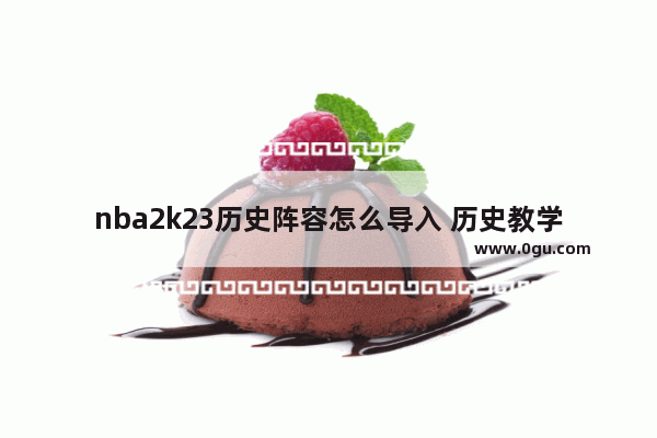 nba2k23历史阵容怎么导入 历史教学故事导入