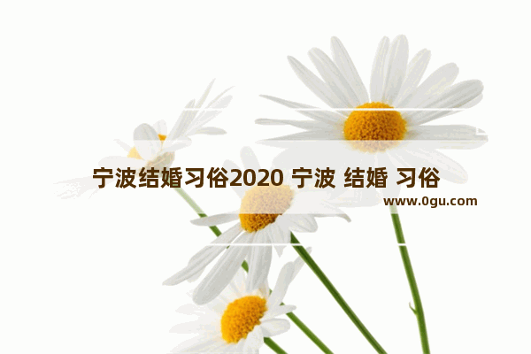 宁波结婚习俗2020 宁波 结婚 习俗