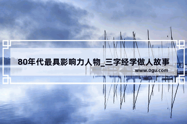 80年代最具影响力人物_三字经学做人故事