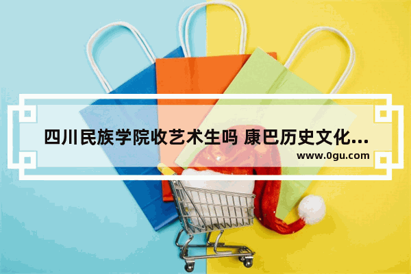 四川民族学院收艺术生吗 康巴历史文化精神