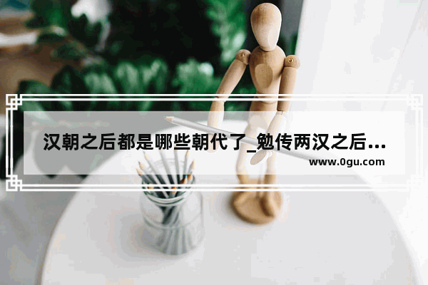 汉朝之后都是哪些朝代了_勉传两汉之后是什么