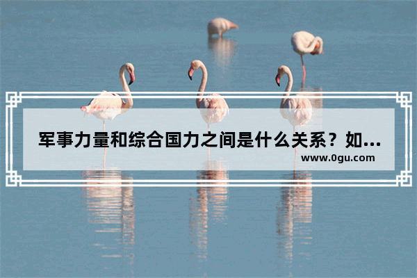 军事力量和综合国力之间是什么关系？如何评定 世界历史上军事实力