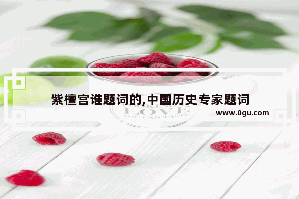 紫檀宫谁题词的,中国历史专家题词