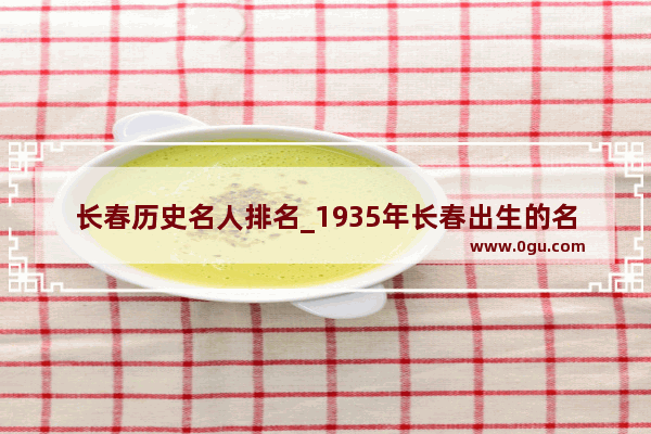 长春历史名人排名_1935年长春出生的名人