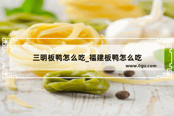 三明板鸭怎么吃_福建板鸭怎么吃