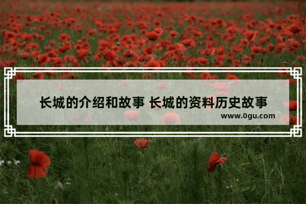 长城的介绍和故事 长城的资料历史故事