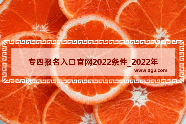 专四报名入口官网2022条件_2022年下半年重庆大学英语六级报名时间