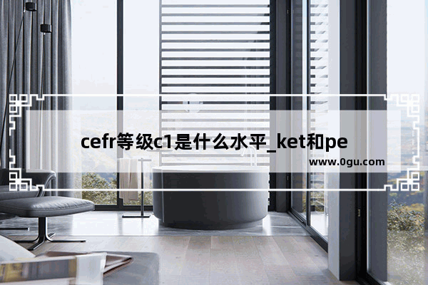 cefr等级c1是什么水平_ket和pet和雅思的区别