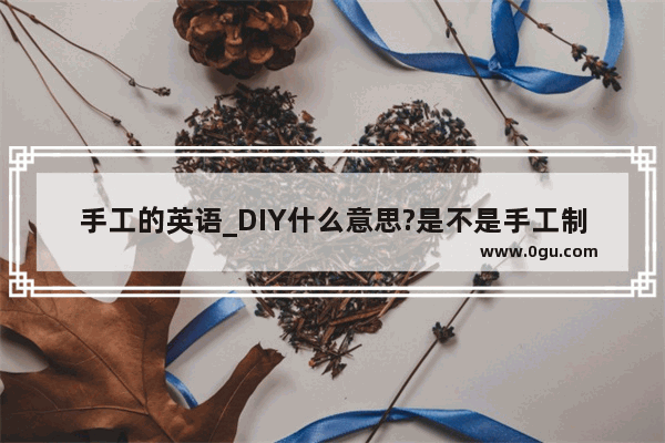 手工的英语_DIY什么意思?是不是手工制作