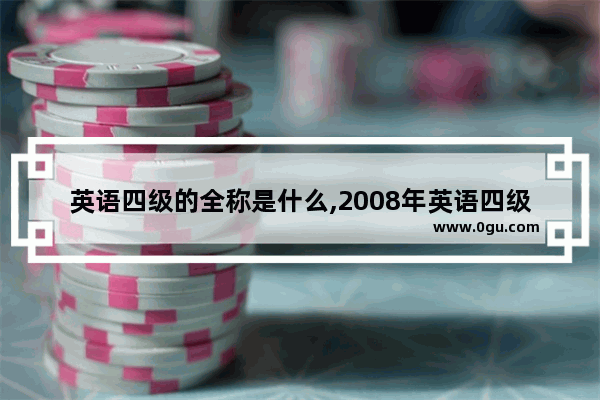 英语四级的全称是什么,2008年英语四级听力原文