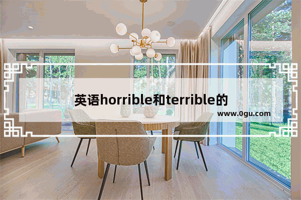 英语horrible和terrible的区别_糟糕用英语怎么说