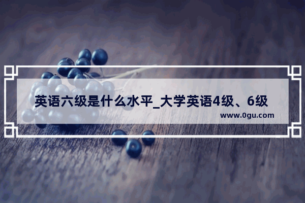 英语六级是什么水平_大学英语4级、6级 分别在大几考 随便的还是有规定？难度如何