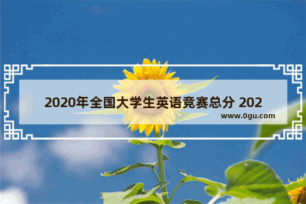 2020年全国大学生英语竞赛总分 2020高职国际英语考试