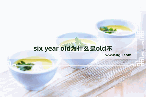 six year old为什么是old不是老的意思么 老年人英语怎么说