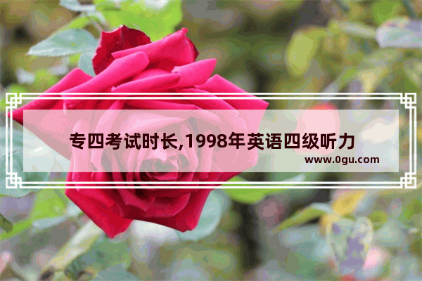 专四考试时长,1998年英语四级听力