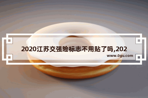 2020江苏交强险标志不用贴了吗,2020英语六级图标