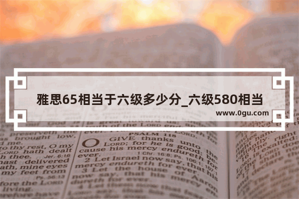 雅思65相当于六级多少分_六级580相当于雅思多少