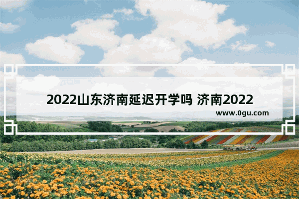 2022山东济南延迟开学吗 济南2022学位英语考试