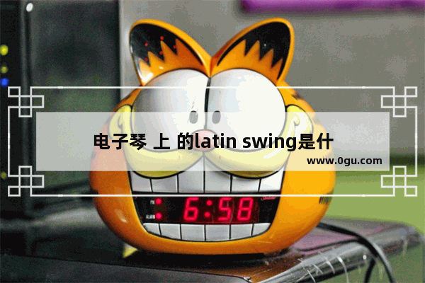 电子琴 上 的latin swing是什么 意思,琴用英语怎么说