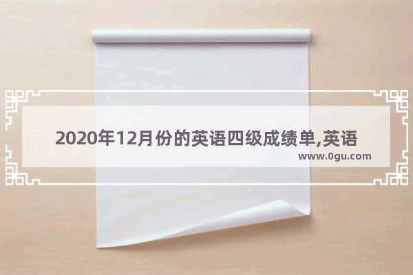 2020年12月份的英语四级成绩单,英语四级电子版成绩单