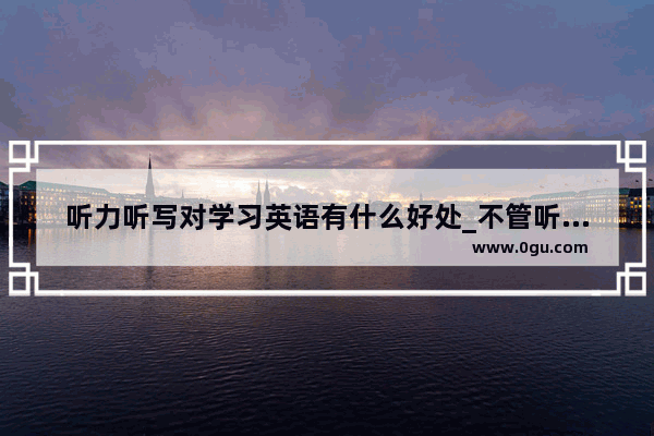 听力听写对学习英语有什么好处_不管听不听得懂 但是每天坚持听 有助于英语听力提高吗