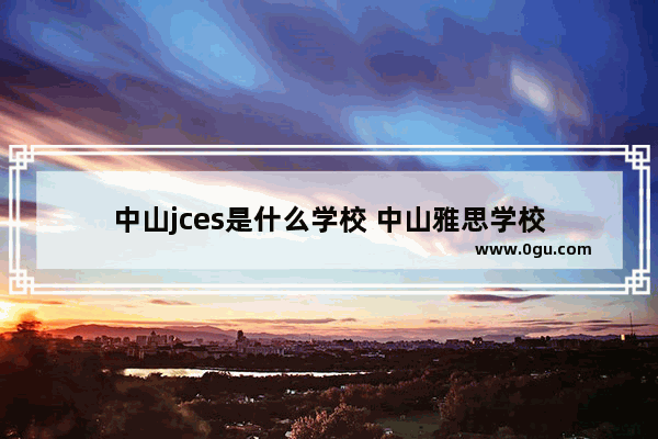 中山jces是什么学校 中山雅思学校