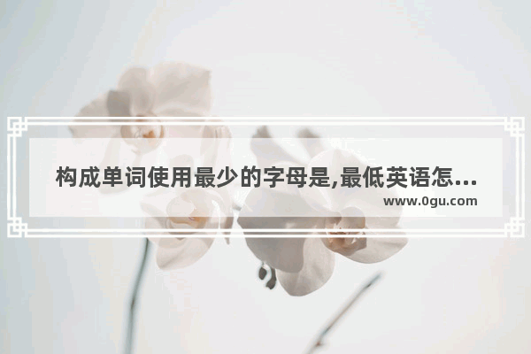 构成单词使用最少的字母是,最低英语怎么说