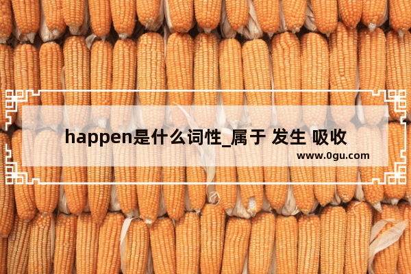 happen是什么词性_属于 发生 吸收 的英文单词怎么写