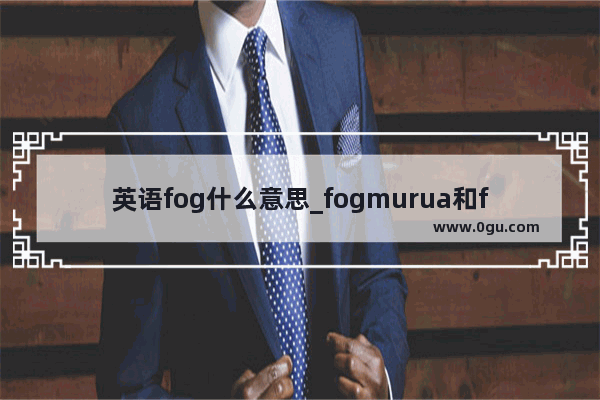 英语fog什么意思_fogmurua和fog区别