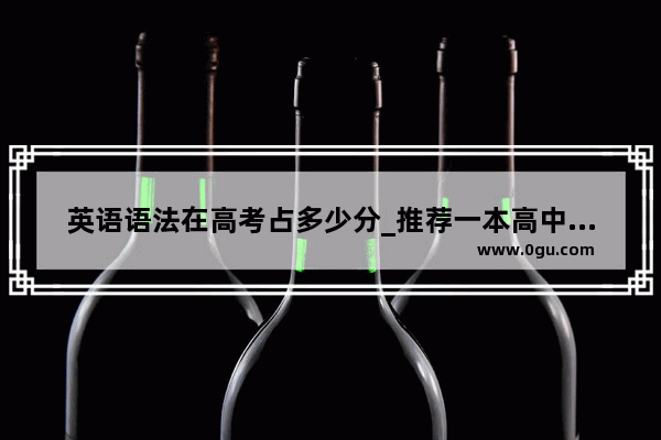 英语语法在高考占多少分_推荐一本高中英语语法书（适合语法基础差的学生）