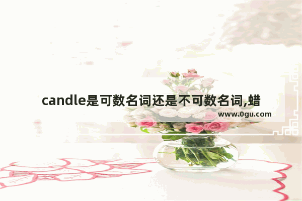 candle是可数名词还是不可数名词,蜡烛的英语怎么说