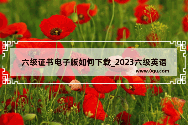 六级证书电子版如何下载_2023六级英语证书如何取得