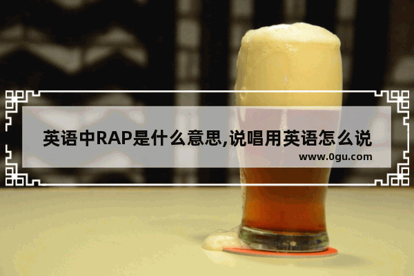 英语中RAP是什么意思,说唱用英语怎么说